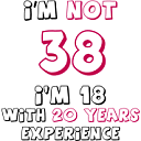 Rođendan :)-i-m-not-38-i-m-18-20-years-experience.png